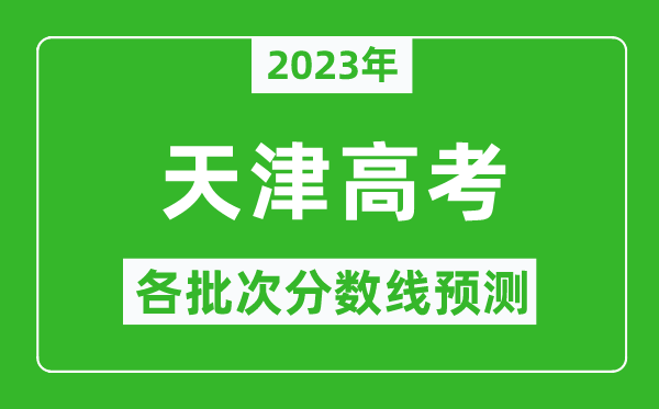 2023年天津高考各批次分数线预测,天津高考预估分数线是多少？