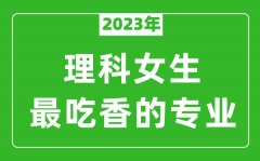 2023年理科女生最吃香的专业有哪些？