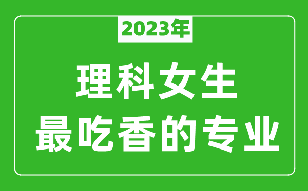 2023年理科女生最吃香的专业有哪些