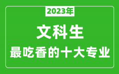 <b>2023年文科生最吃香的十大专业_文科就业前景最好的10个专业</b>