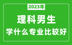 <b>2023年理科男生学什么专业比较好_理科男生学什么专业就业前景好</b>