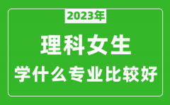 2023年理科女生学什么专业比较好_理科女生学什么专业就业前景好?