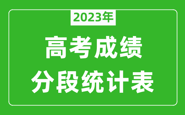 2023年全国高考成绩分段统计表（完整版）,各地高考一分一段表