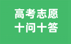 <b>2023年高考志愿填报十问十答_高考志愿如何填报</b>