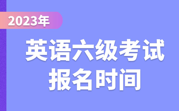 2023下半年英语六级考试报名时间