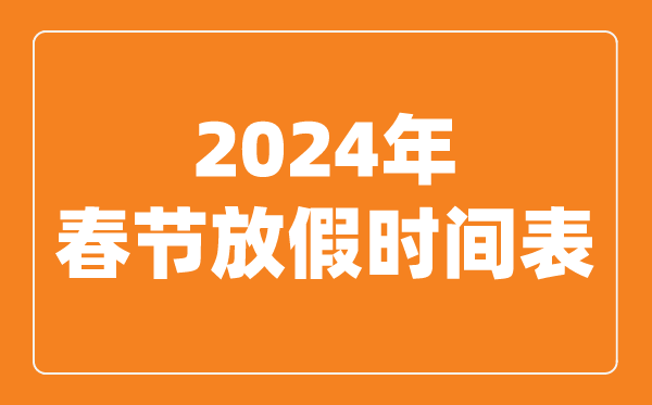 2024年春节放假时间表,2024春节是几月几号