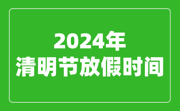 2024年清明节放假时间表,2024清明节是几月几号