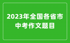 2023年全国各省市中考作文题目_各地中考作文题目大全