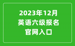 2023年12月英语六级报名官网入口（附下半年六级考试时间安排）