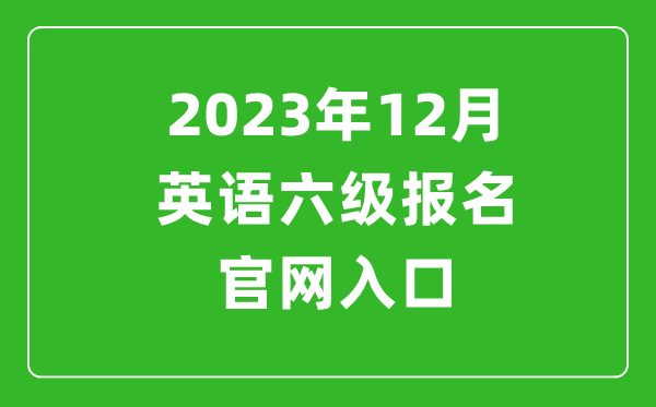 2023年12月英语六级报名官网入口