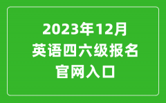 2023年12月英语四六级报名官网入口（附下半年四六级考试时间安排）