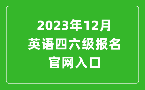 2023年12月英语四六级报名官网入口