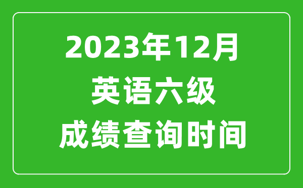 2023年12月英语六级成绩查询时间-六级考试成绩什么时候出