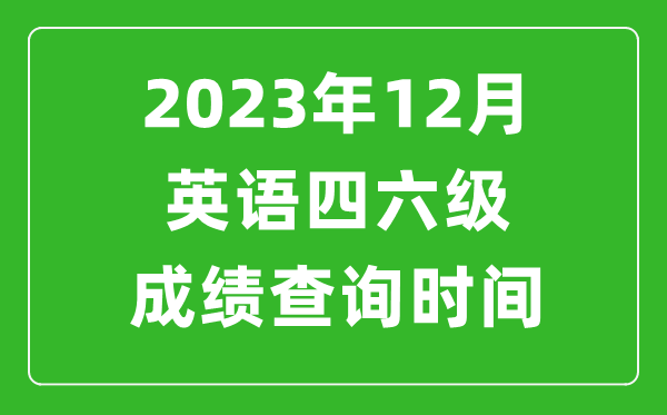 2023年12月英语四六级成绩查询时间,四六级考试成绩什么时候出