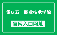 重庆五一职业技术学院官网入口网址（http://www.cq51.cn/）