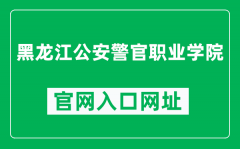 黑龙江公安警官职业学院官网入口网址（http://www.hlpolice.gov.cn/）