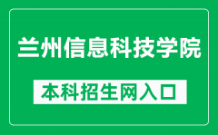 兰州信息科技学院本科招生网网址（https://zs.lzxk.edu.cn/）