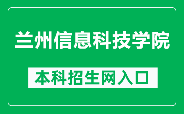 兰州信息科技学院本科招生网网址(https://zs.lzxk.edu.cn/)