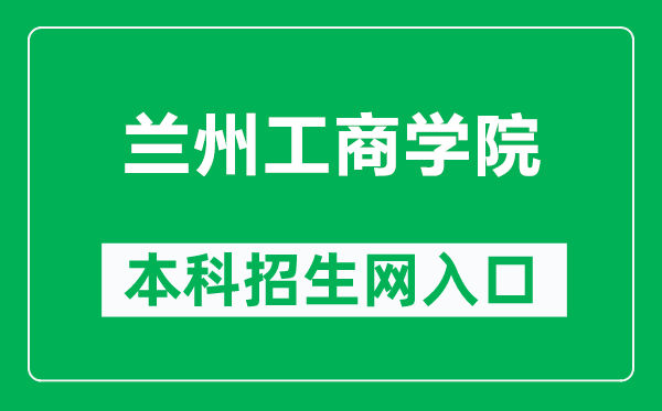 兰州工商学院本科招生网网址(http://www.lanzhoutbc.cn/zsbgs/)