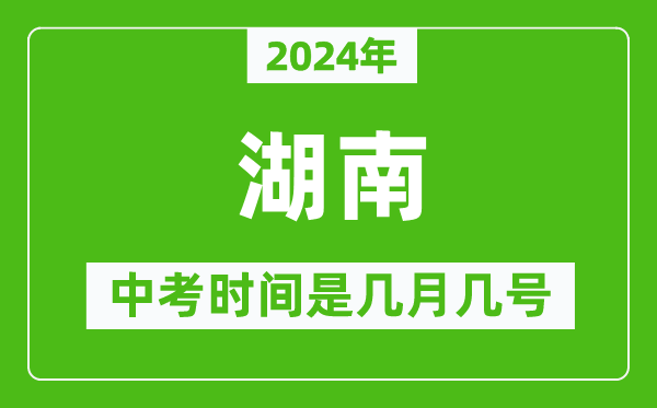 2024年湖南中考是几月几号,湖南中考具体时间表