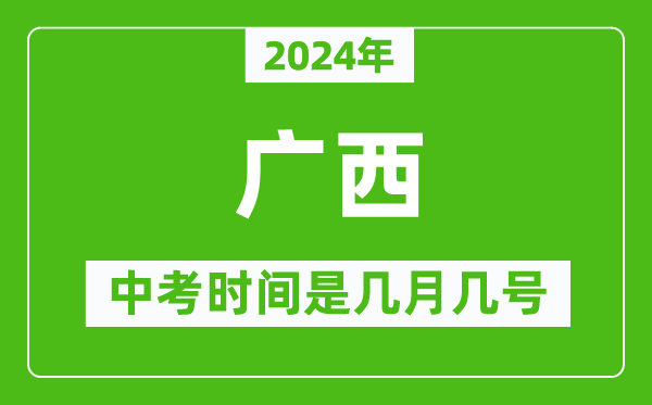 2024年广西中考是几月几号,广西中考具体时间表