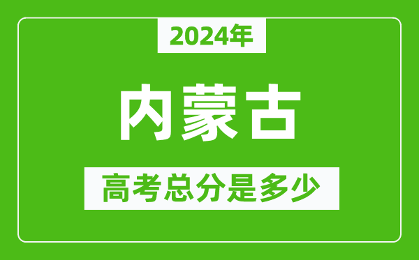 2024年内蒙古高考总分是多少,内蒙古高考各科目分值设置