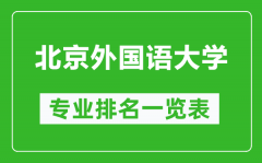 北京外国语大学专业排名一览表_北京外国语大学哪些专业比较好
