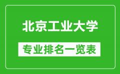 北京工业大学专业排名一览表_北京工业大学哪些专业比较好