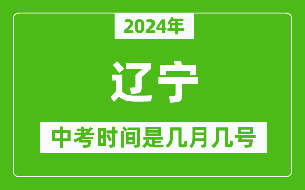 2024年辽宁中考是几月几号,辽宁中考具体时间表