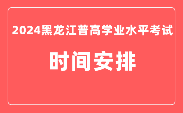 2024年黑龙江普高学业水平考试具体时间安排