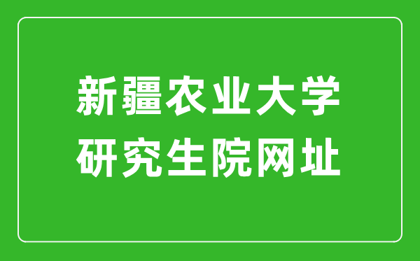 新疆农业大学研究生院网址(https://yjsc.xjau.edu.cn/)