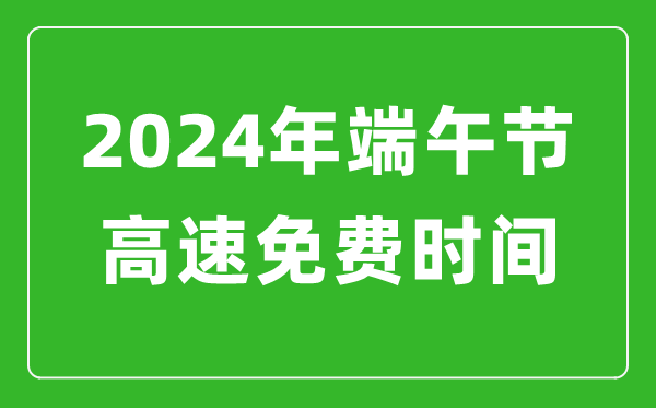 2024年端午节高速免费时间表,端午节高速公路免费几天