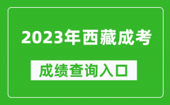 2023年西藏成考成绩查询入口网址（http://zsks.edu.xizang.gov.cn/）