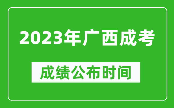 2023年广西成考成绩公布时间,广西成考分数多久能出来