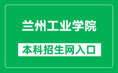 兰州工业学院本科招生网网址（https://zs.lzit.edu.cn/）