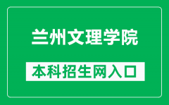 兰州文理学院本科招生网网址（https://zjc.luas.edu.cn/zs/）