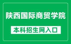 陕西国际商贸学院本科招生网网址（https://zs.csiic.com/）