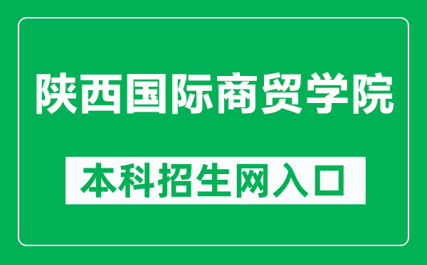 陕西国际商贸学院本科招生网网址(https://zs.csiic.com/)