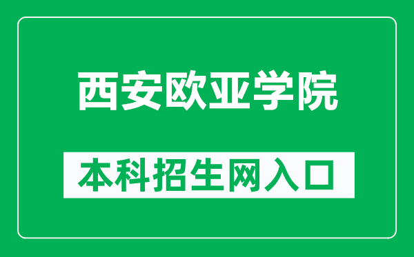 西安欧亚学院本科招生网网址(http://zhaosheng.eurasia.edu/)