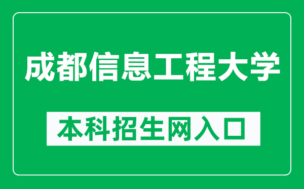 成都信息工程大学本科招生网网址(https://zjc.cuit.edu.cn/)