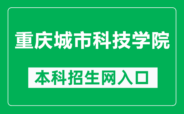 重庆城市科技学院本科招生网网址(https://www.cqcst.edu.cn/zsc/)