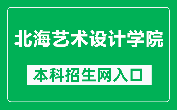 北海艺术设计学院本科招生网网址(https://www.sszss.com/bkzs/index.htm)