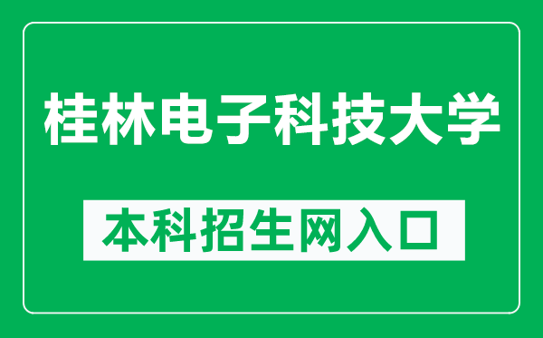 桂林电子科技大学本科招生网网址(https://www.guet.edu.cn/zs/)