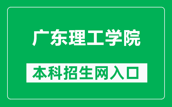广东理工学院本科招生网网址(https://zsb.gdlgxy.edu.cn/)