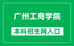 广州工商学院本科招生网网址（https://www.gzgs.edu.cn/zsb/）