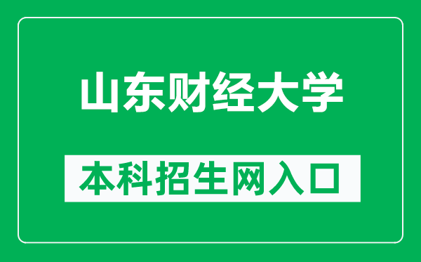 山东财经大学本科招生网网址(https://zhaosheng.sdufe.edu.cn/)