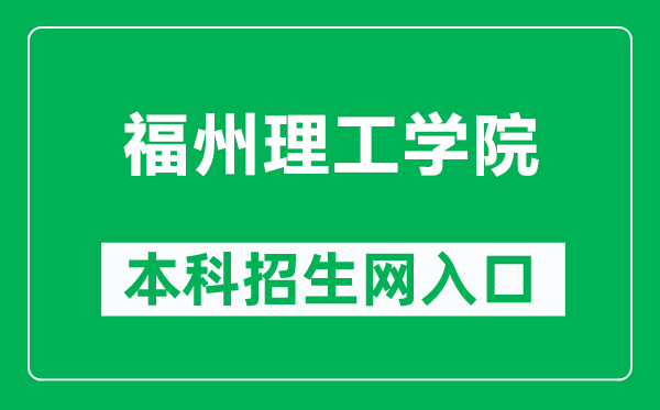 福州理工学院本科招生网网址(http://admissions.fit.edu.cn/)