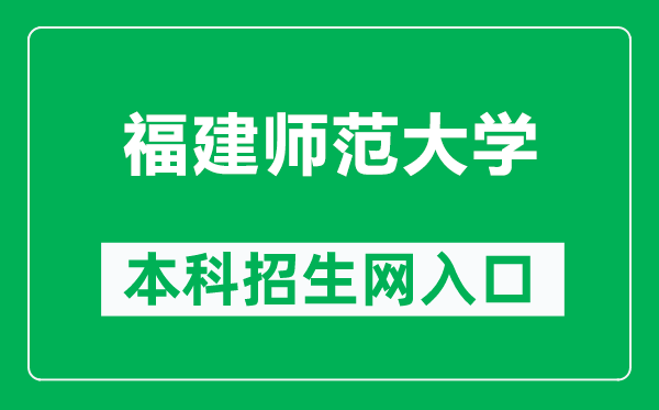 福建师范大学本科招生网网址(https://zsb.fjnu.edu.cn/)
