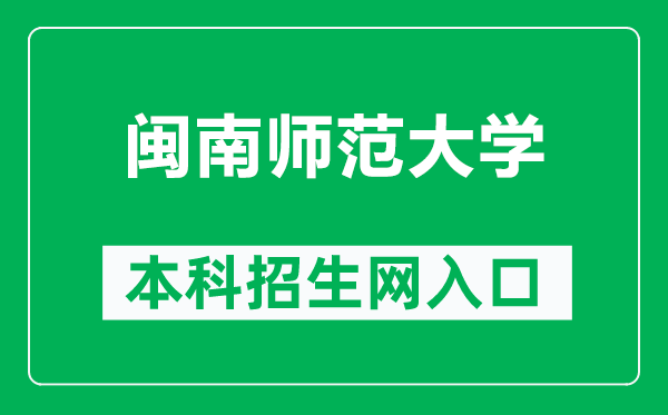 闽南师范大学本科招生网网址(https://zsb.mnnu.edu.cn/)