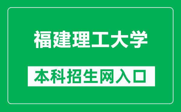 福建理工大学本科招生网网址(https://join.fjut.edu.cn/)